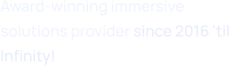 Award-winning immersive solutions provider since 2016 &apostil Infinity!